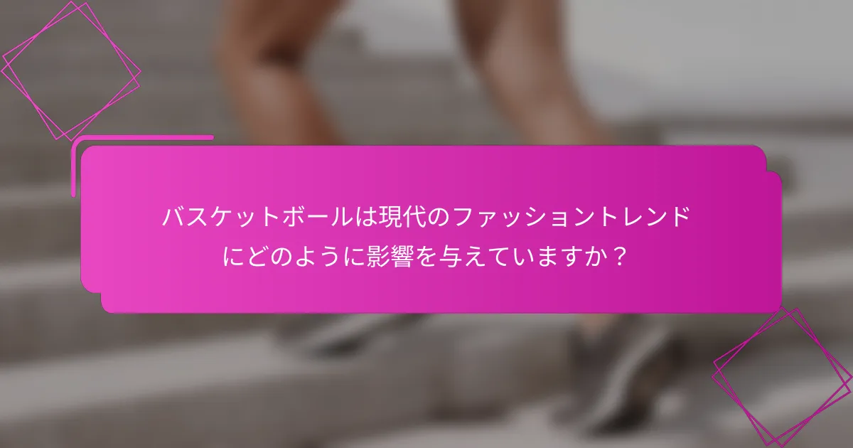 バスケットボールは現代のファッショントレンドにどのように影響を与えていますか？
