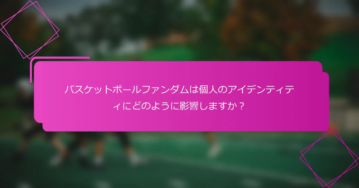 バスケットボールファンダムは個人のアイデンティティにどのように影響しますか？