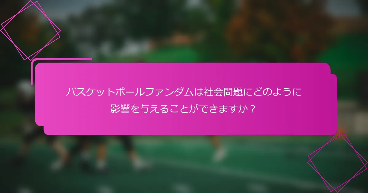 バスケットボールファンダムは社会問題にどのように影響を与えることができますか？