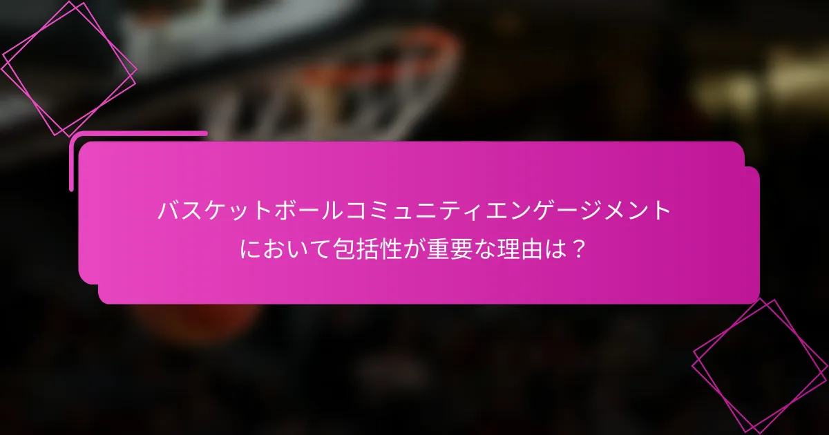 バスケットボールコミュニティエンゲージメントにおいて包括性が重要な理由は？
