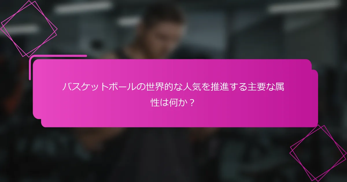 バスケットボールの世界的な人気を推進する主要な属性は何か？