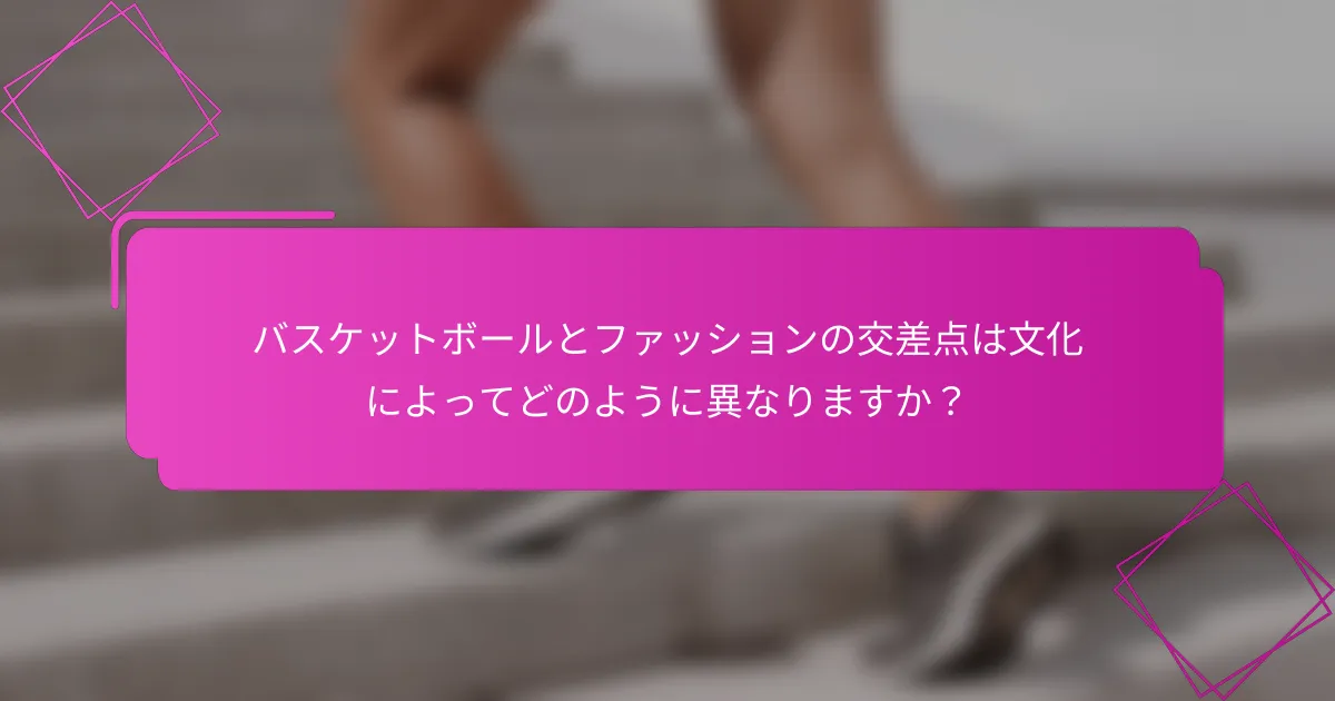 バスケットボールとファッションの交差点は文化によってどのように異なりますか？