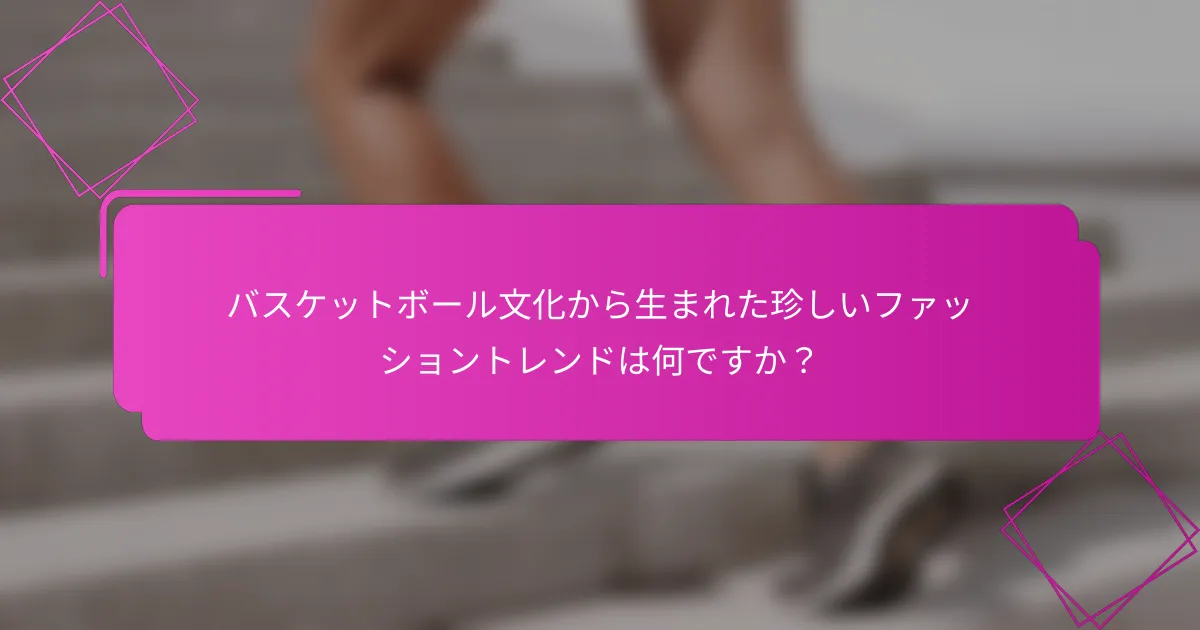 バスケットボール文化から生まれた珍しいファッショントレンドは何ですか？