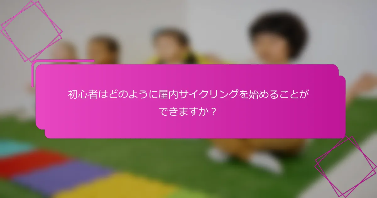 初心者はどのように屋内サイクリングを始めることができますか？
