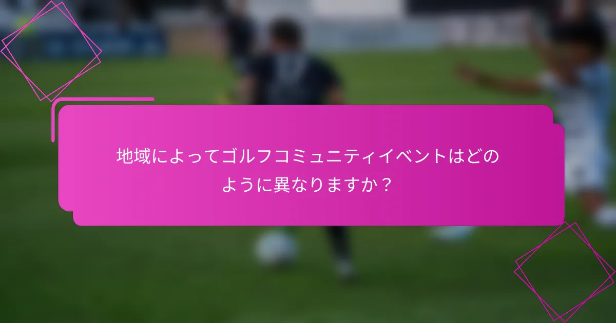 地域によってゴルフコミュニティイベントはどのように異なりますか？