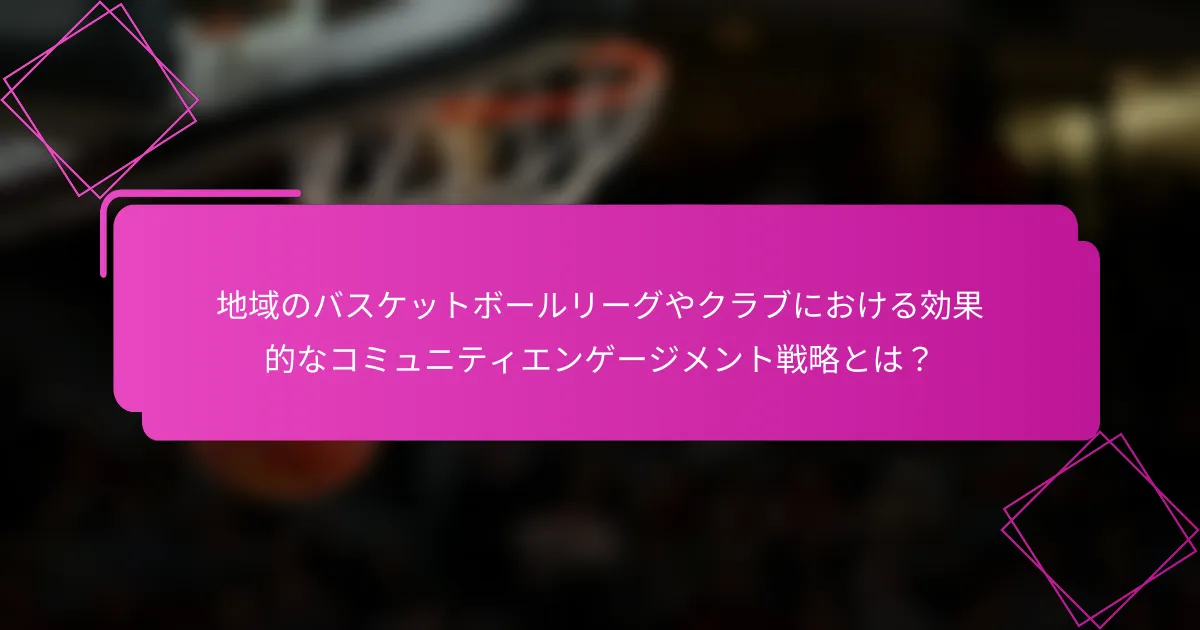 地域のバスケットボールリーグやクラブにおける効果的なコミュニティエンゲージメント戦略とは？
