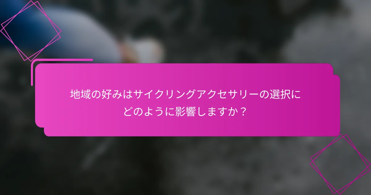 地域の好みはサイクリングアクセサリーの選択にどのように影響しますか？