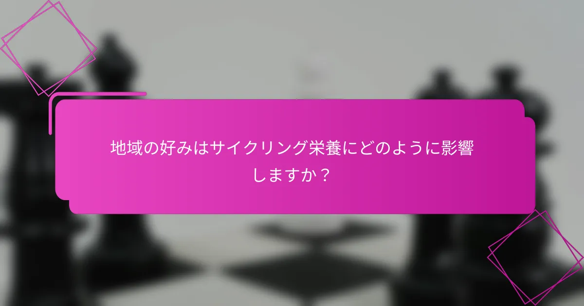 地域の好みはサイクリング栄養にどのように影響しますか？