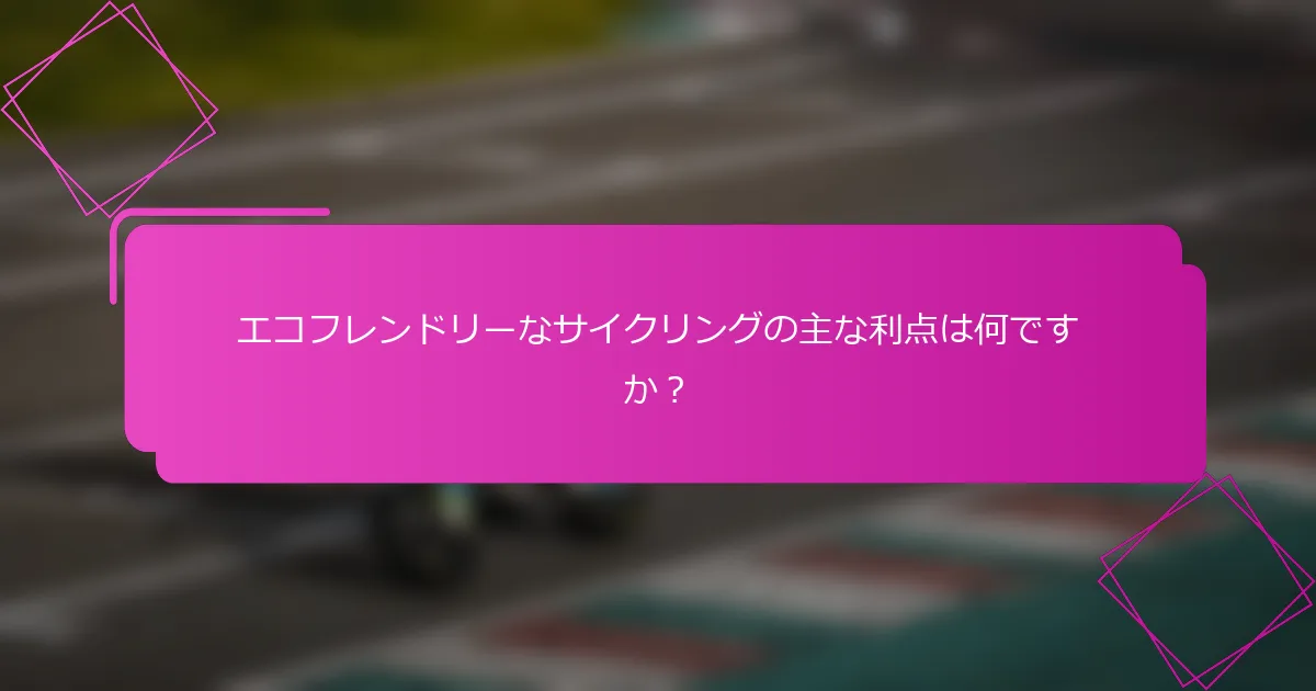 エコフレンドリーなサイクリングの主な利点は何ですか？