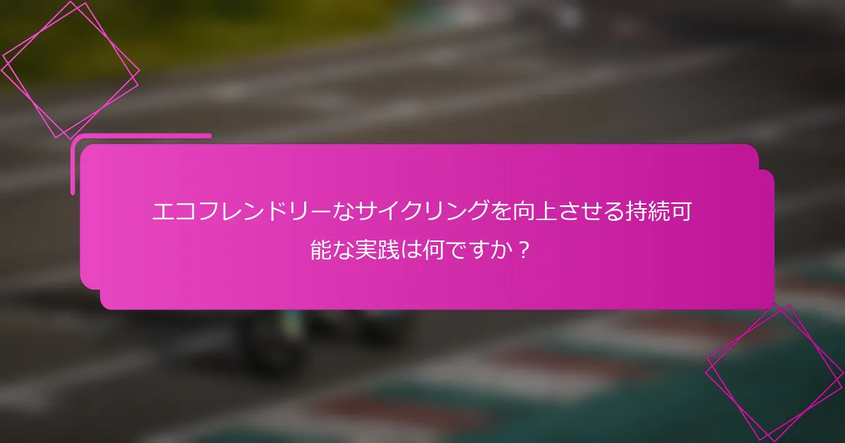 エコフレンドリーなサイクリングを向上させる持続可能な実践は何ですか？