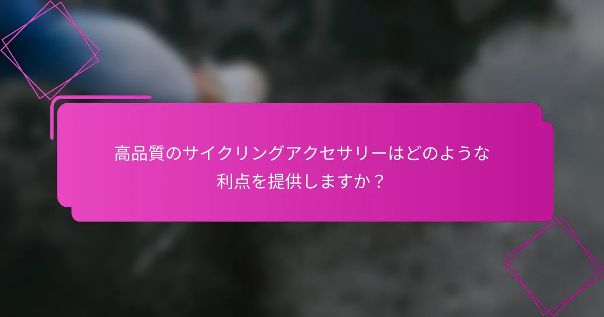 高品質のサイクリングアクセサリーはどのような利点を提供しますか？