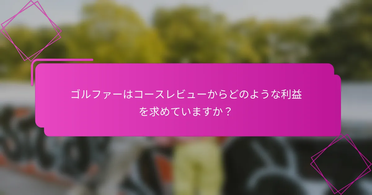 ゴルファーはコースレビューからどのような利益を求めていますか？