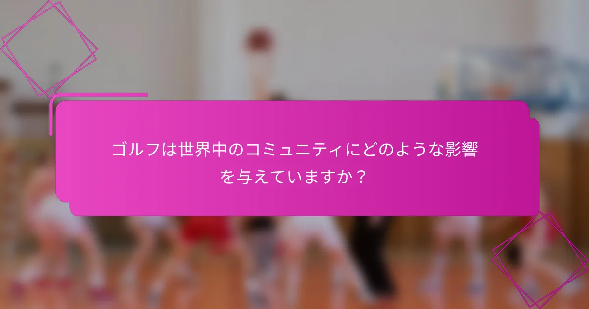 ゴルフは世界中のコミュニティにどのような影響を与えていますか？