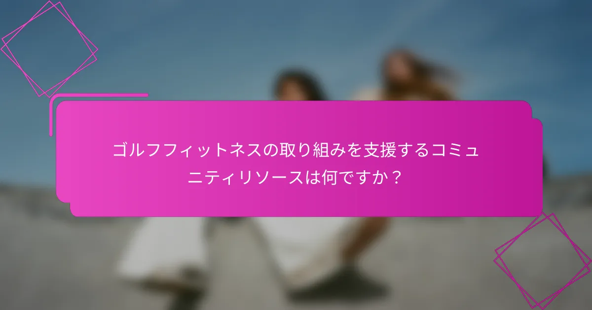 ゴルフフィットネスの取り組みを支援するコミュニティリソースは何ですか？