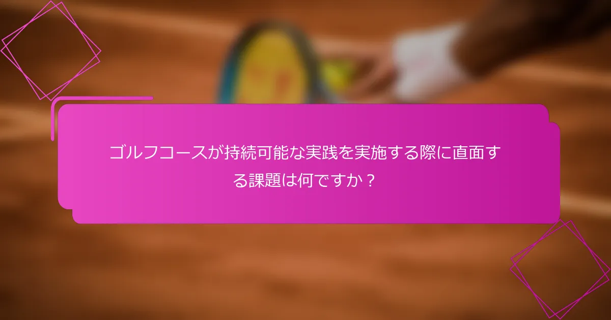 ゴルフコースが持続可能な実践を実施する際に直面する課題は何ですか？