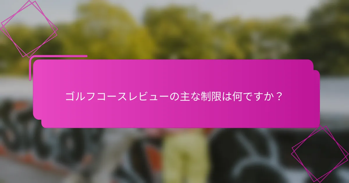 ゴルフコースレビューの主な制限は何ですか？