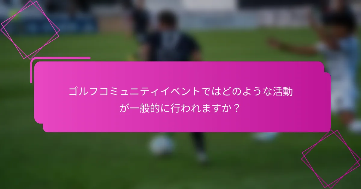 ゴルフコミュニティイベントではどのような活動が一般的に行われますか？