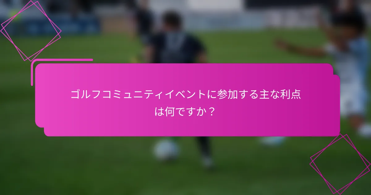 ゴルフコミュニティイベントに参加する主な利点は何ですか？