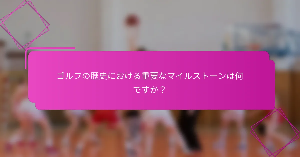ゴルフの歴史における重要なマイルストーンは何ですか？