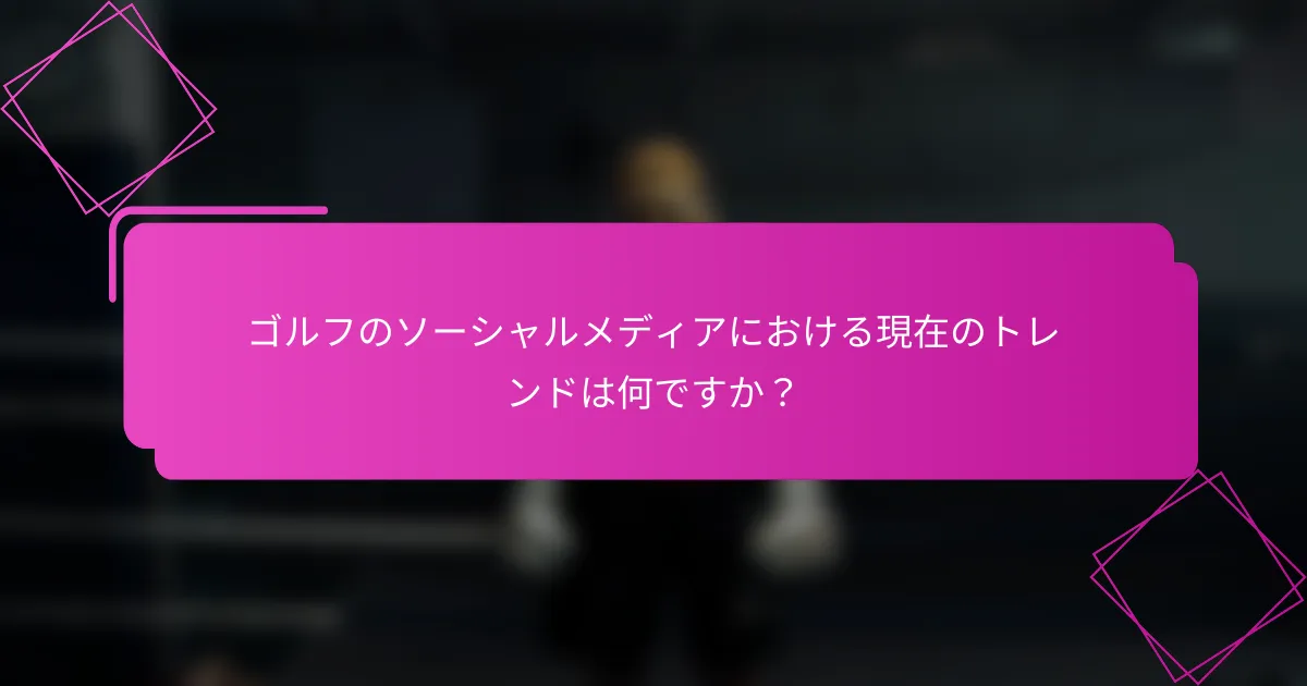 ゴルフのソーシャルメディアにおける現在のトレンドは何ですか？