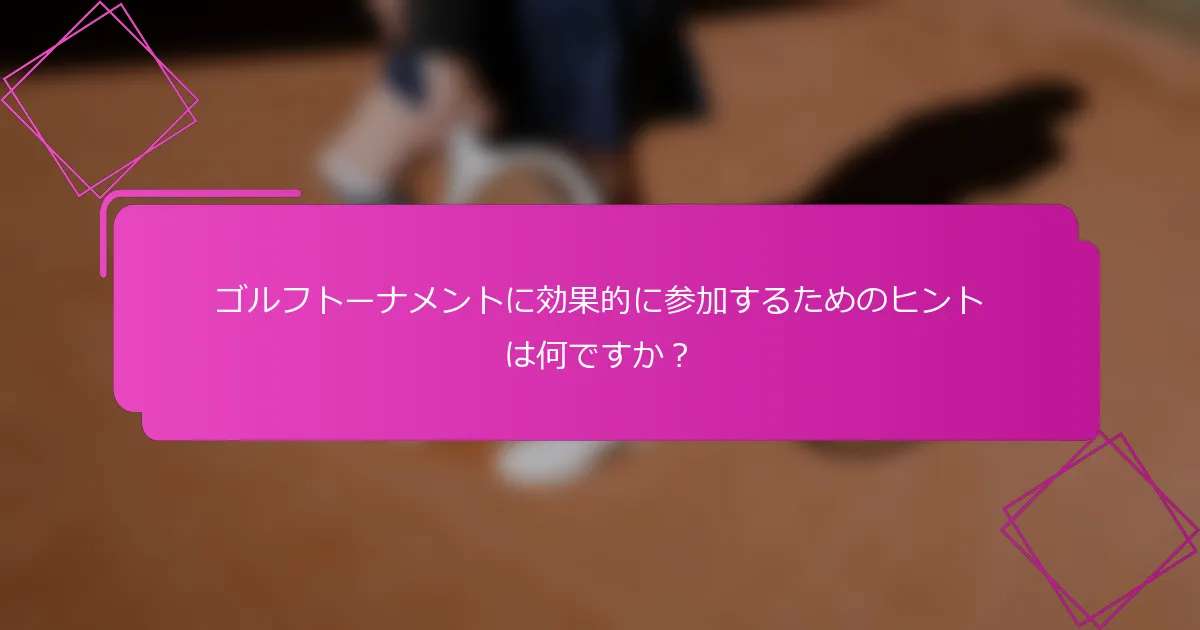 ゴルフトーナメントに効果的に参加するためのヒントは何ですか？