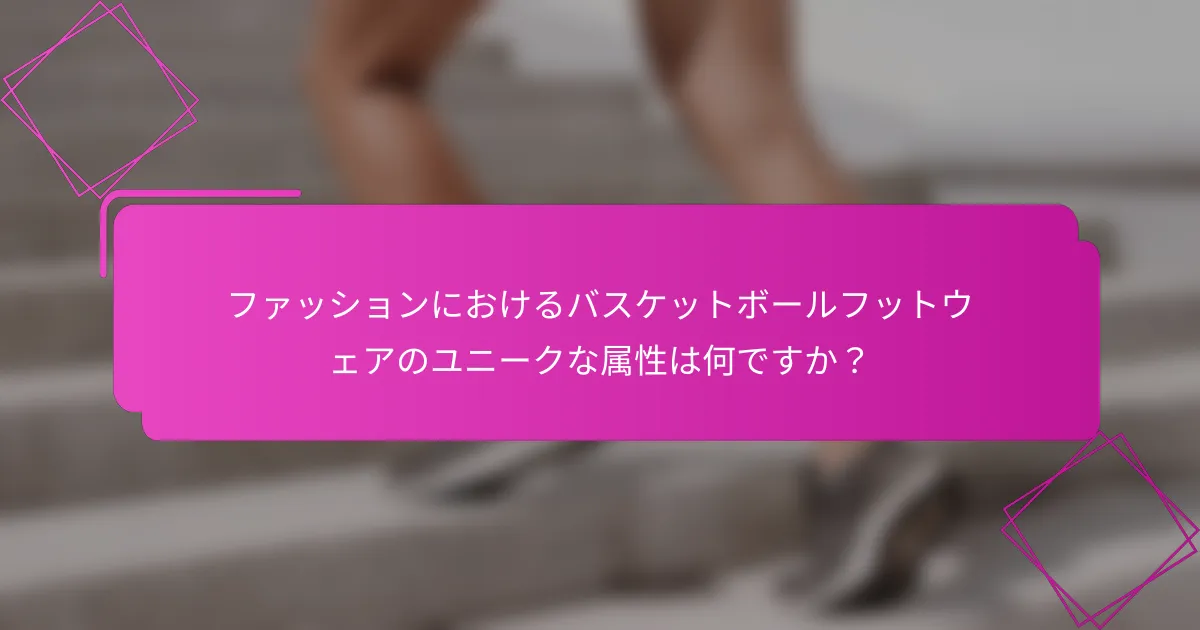 ファッションにおけるバスケットボールフットウェアのユニークな属性は何ですか？