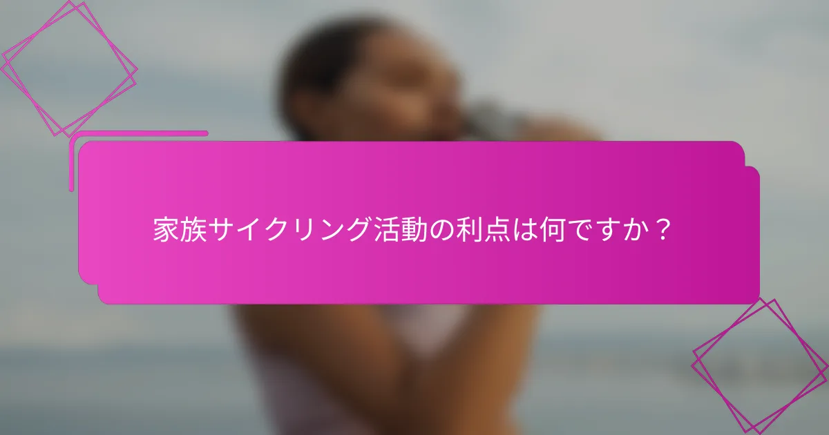 家族サイクリング活動の利点は何ですか？