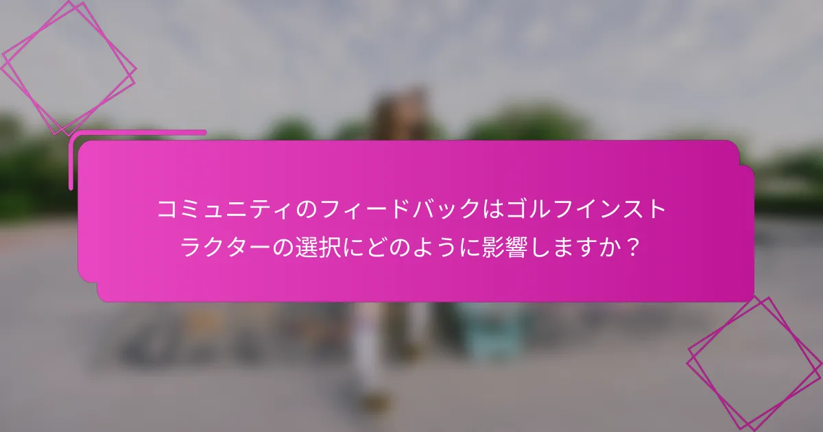 コミュニティのフィードバックはゴルフインストラクターの選択にどのように影響しますか？