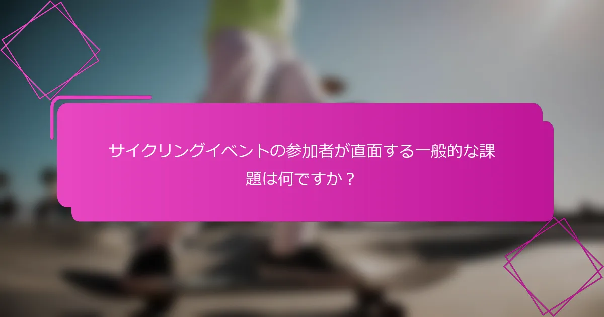 サイクリングイベントの参加者が直面する一般的な課題は何ですか？
