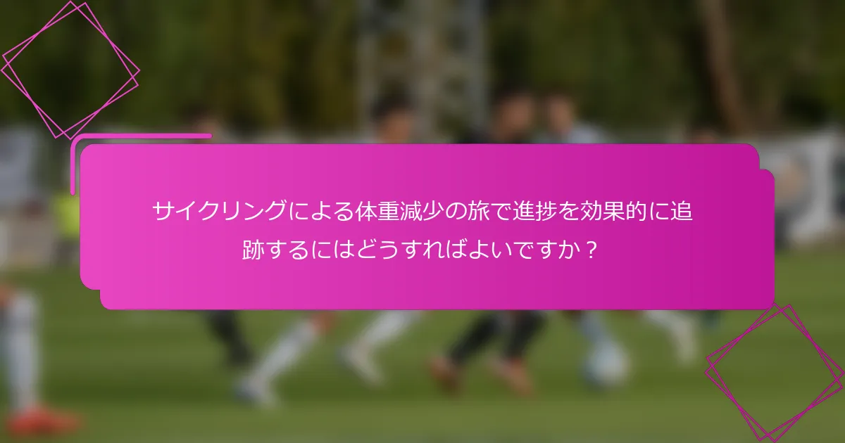 サイクリングによる体重減少の旅で進捗を効果的に追跡するにはどうすればよいですか？