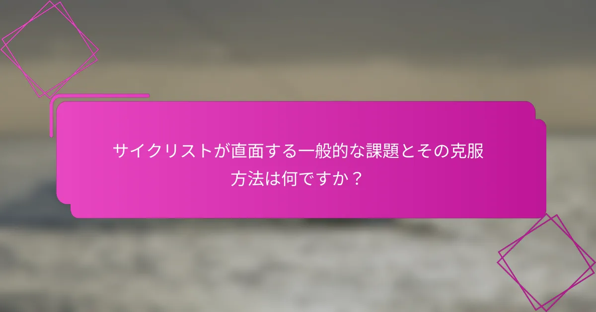 サイクリストが直面する一般的な課題とその克服方法は何ですか？