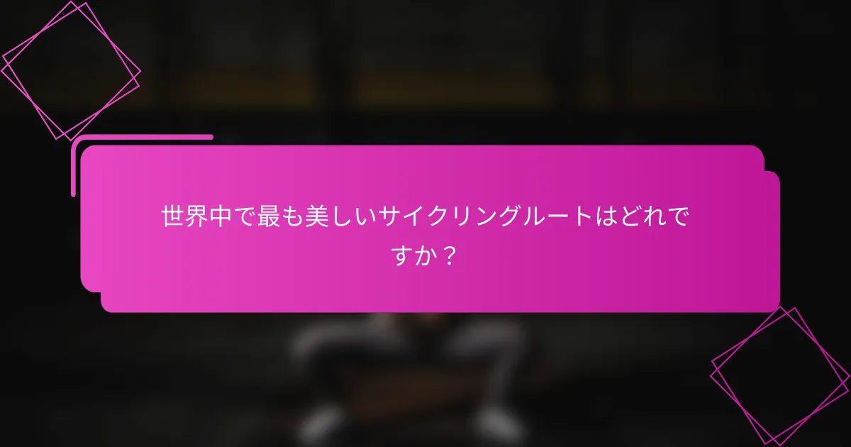 世界中で最も美しいサイクリングルートはどれですか？