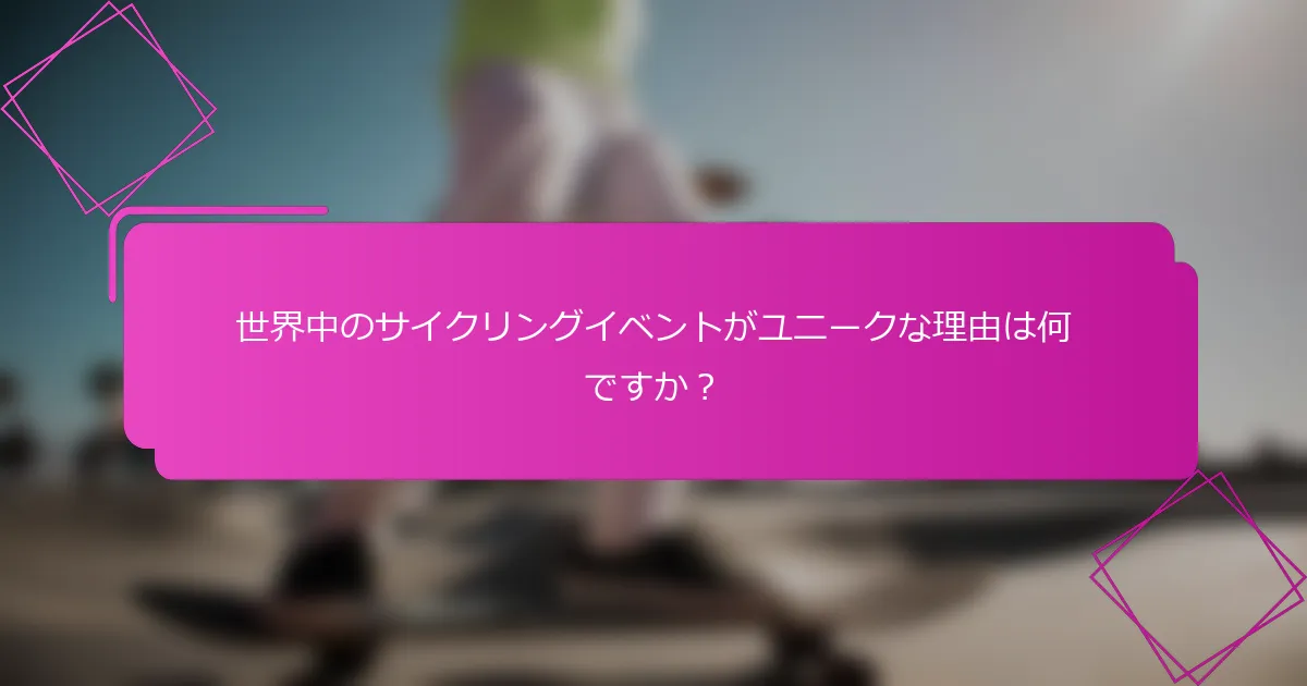 世界中のサイクリングイベントがユニークな理由は何ですか？