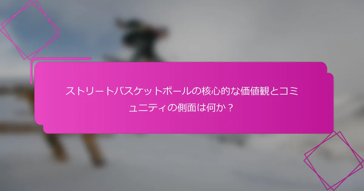 ストリートバスケットボールの核心的な価値観とコミュニティの側面は何か？