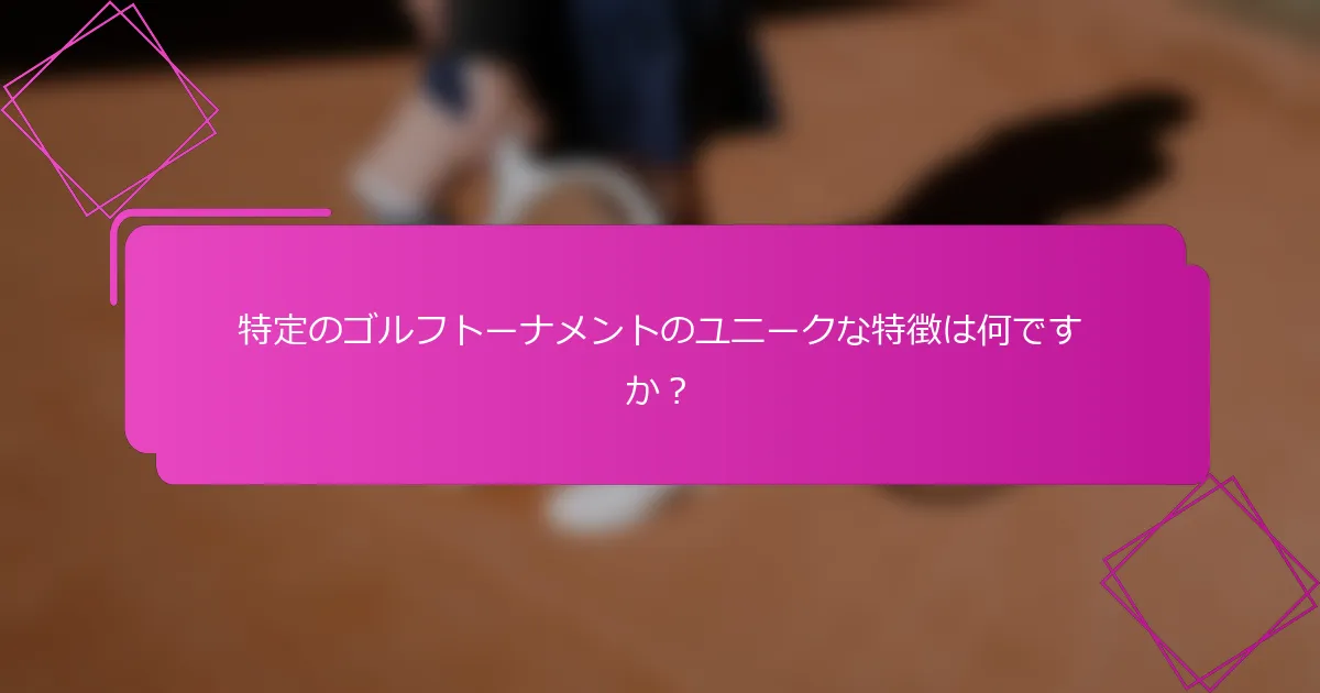 特定のゴルフトーナメントのユニークな特徴は何ですか？