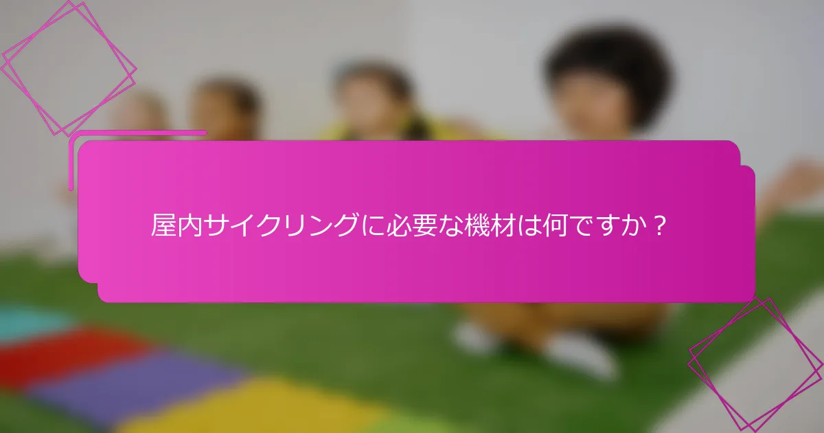 屋内サイクリングに必要な機材は何ですか？