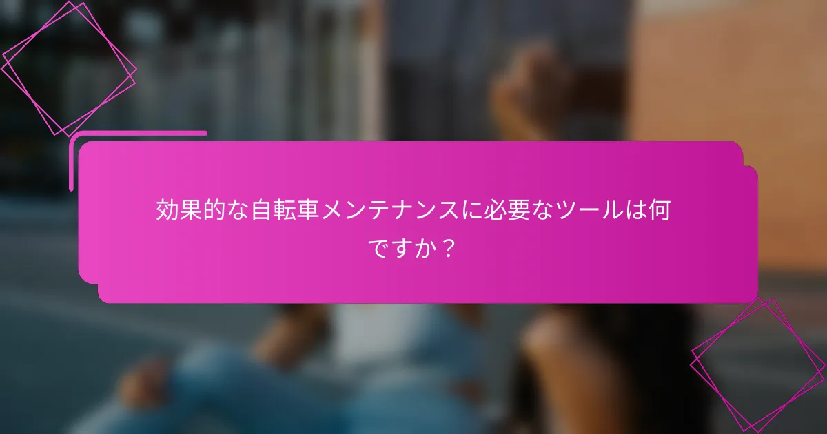 効果的な自転車メンテナンスに必要なツールは何ですか？