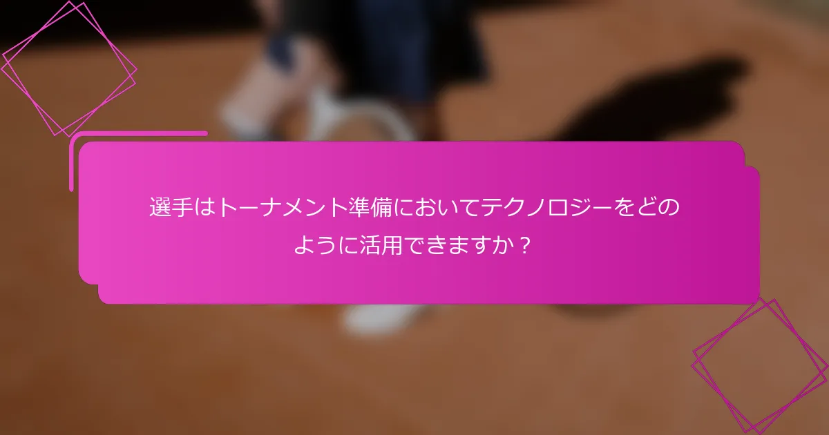 選手はトーナメント準備においてテクノロジーをどのように活用できますか？