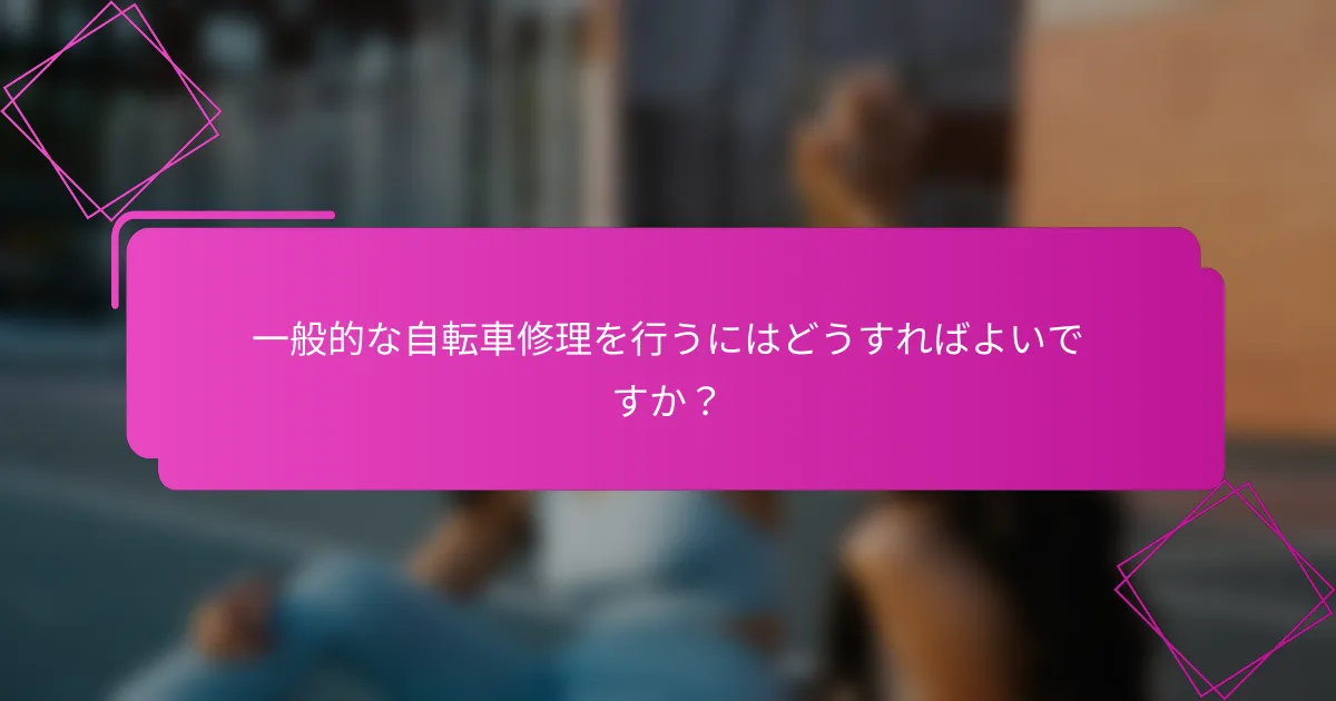 一般的な自転車修理を行うにはどうすればよいですか？