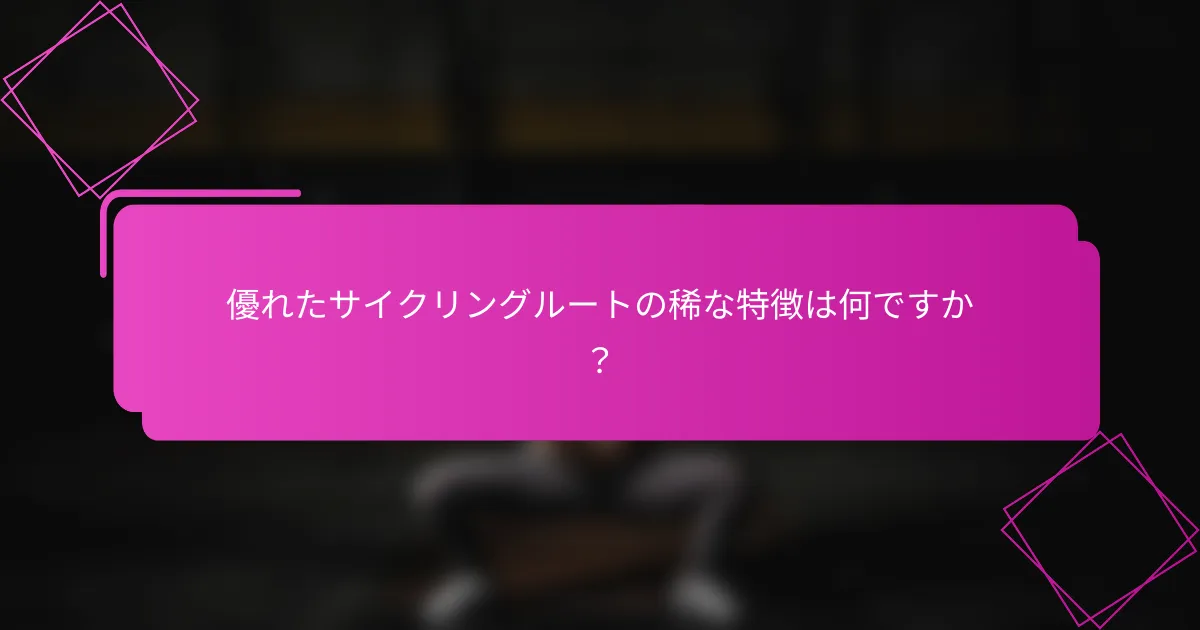 優れたサイクリングルートの稀な特徴は何ですか？