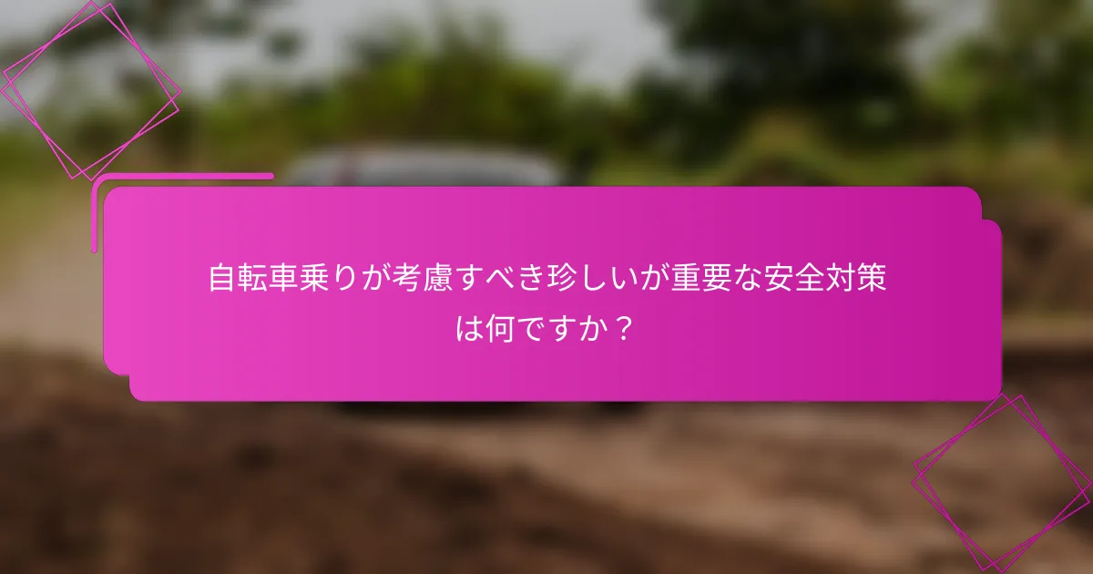 自転車乗りが考慮すべき珍しいが重要な安全対策は何ですか？