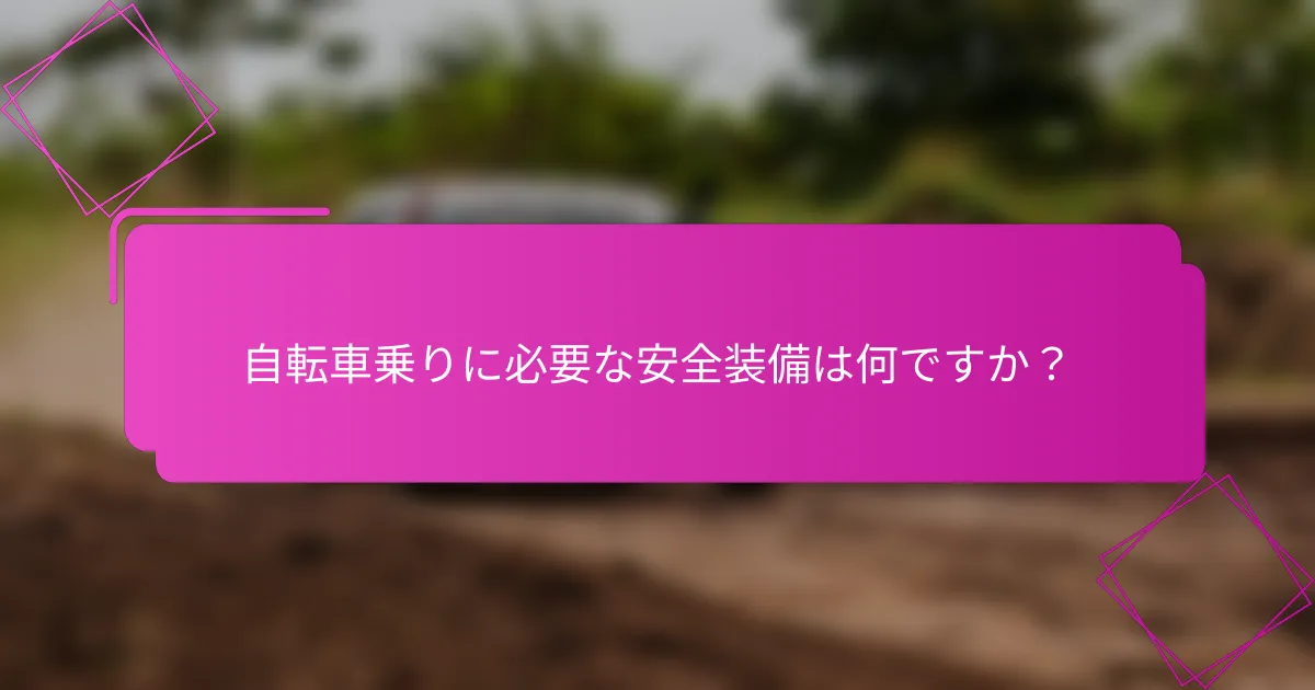 自転車乗りに必要な安全装備は何ですか？